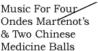 Music For Four Ondes Martenot & Two Chinese Medicine Balls